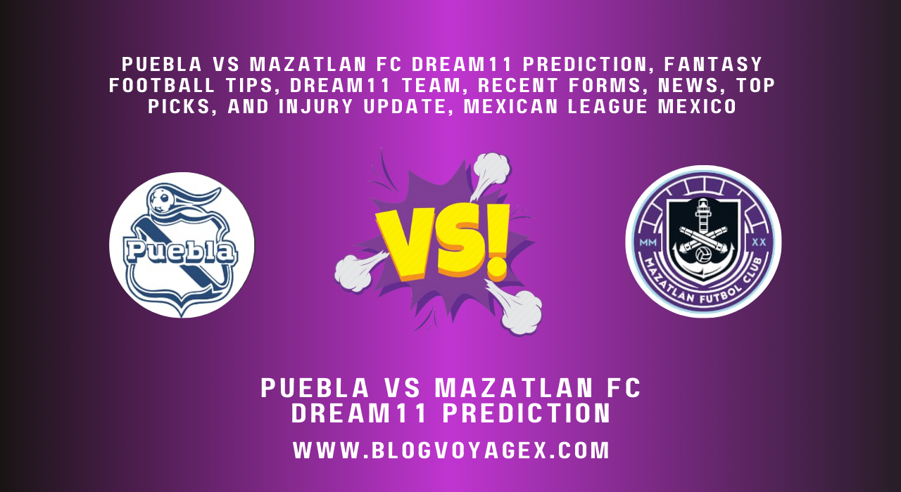 Puebla vs Mazatlan FC Dream11 Prediction, Fantasy Football Tips, Dream11 Team, Recent Forms, News, Top Picks, and Injury Update, Mexican League Mexico BlogvoygeX