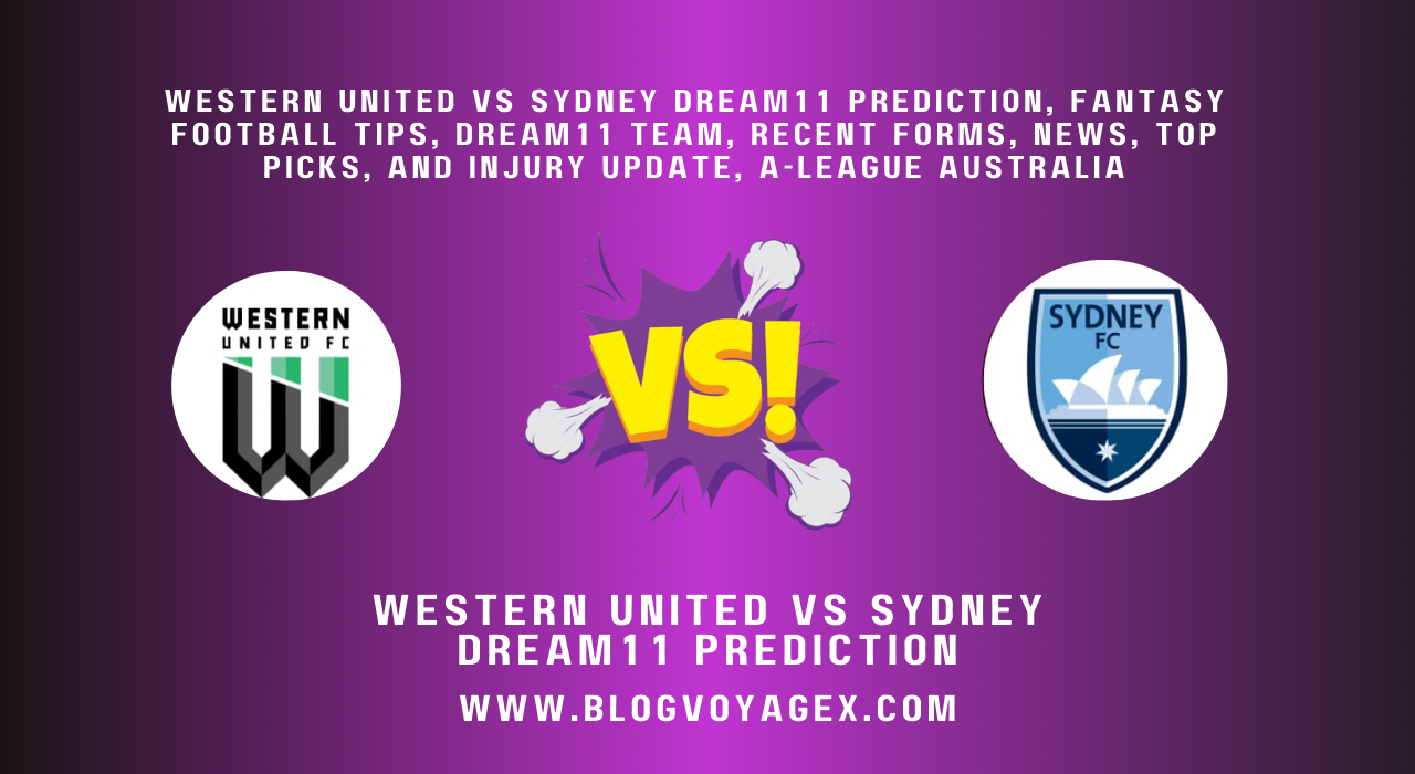 Western United vs Sydney Dream11 Prediction, Fantasy Football Tips, Dream11 Team, Recent Forms, News, Top Picks, and Injury Update, A-League Australia BlogvoygeX